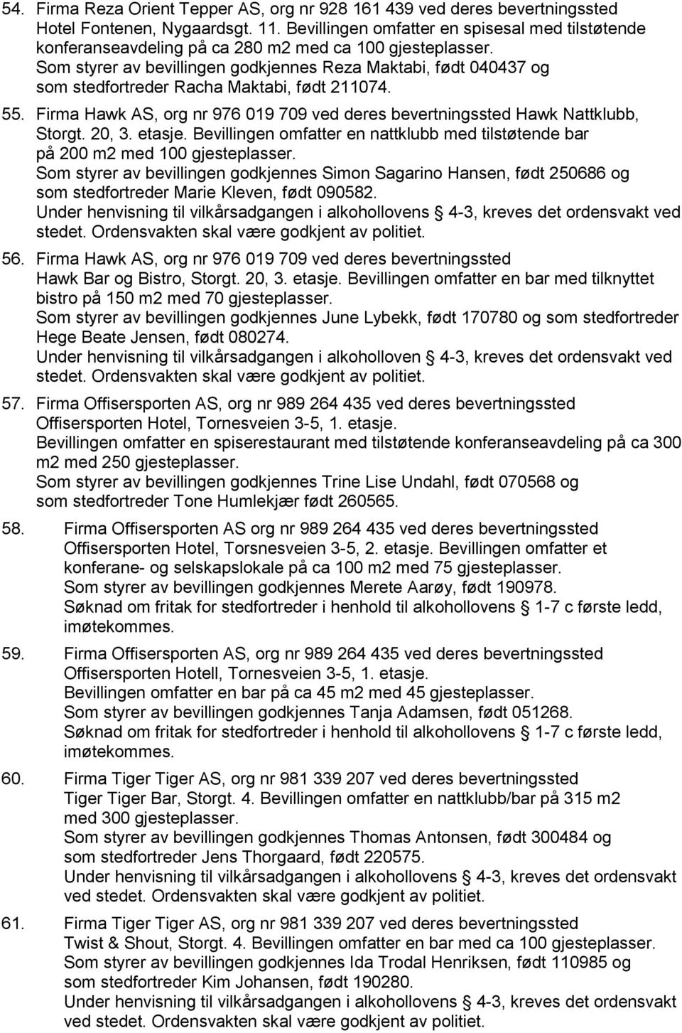 Som styrer av bevillingen godkjennes Reza Maktabi, født 040437 og som stedfortreder Racha Maktabi, født 211074. 55. Firma Hawk AS, org nr 976 019 709 ved deres bevertningssted Hawk Nattklubb, Storgt.