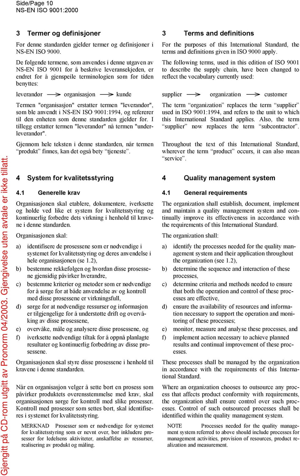 Termen "organisasjon" erstatter termen "leverandør", som ble anvendt i NS-EN ISO 9001:1994, og refererer til den enheten som denne standarden gjelder for.