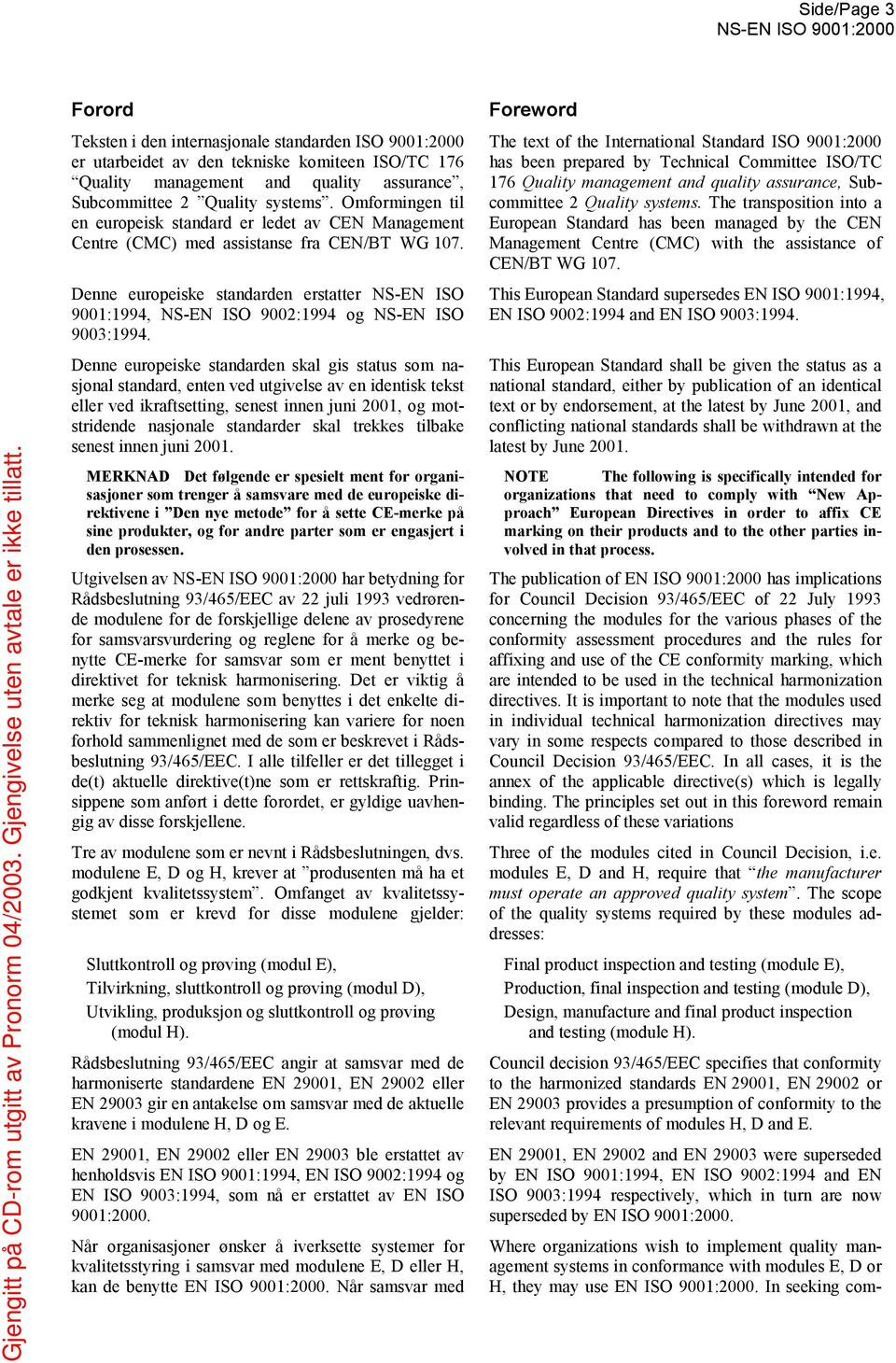 Denne europeiske standarden erstatter NS-EN ISO 9001:1994, NS-EN ISO 9002:1994 og NS-EN ISO 9003:1994.