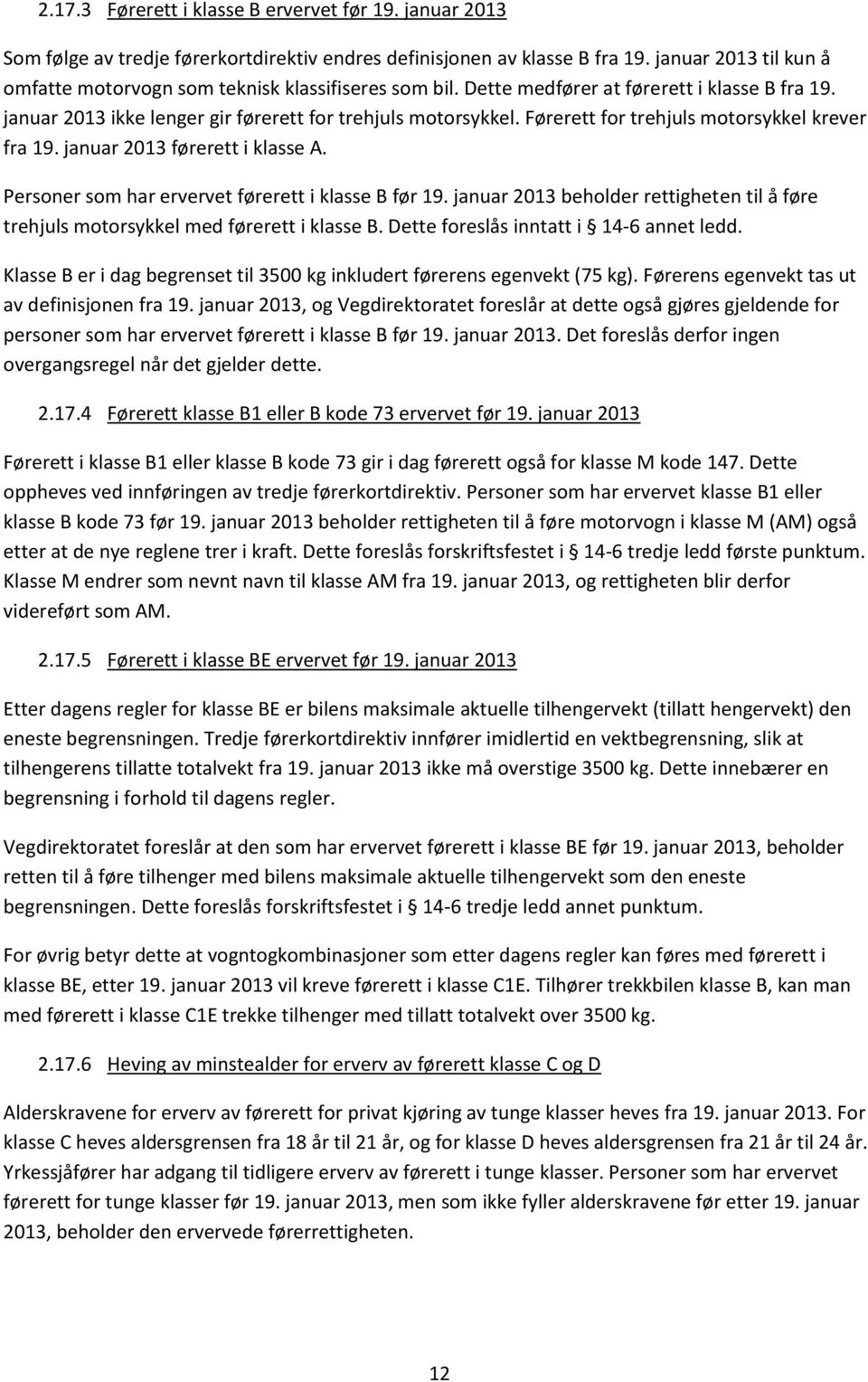 Førerett for trehjuls motorsykkel krever fra 19. januar 2013 førerett i klasse A. Personer som har ervervet førerett i klasse B før 19.