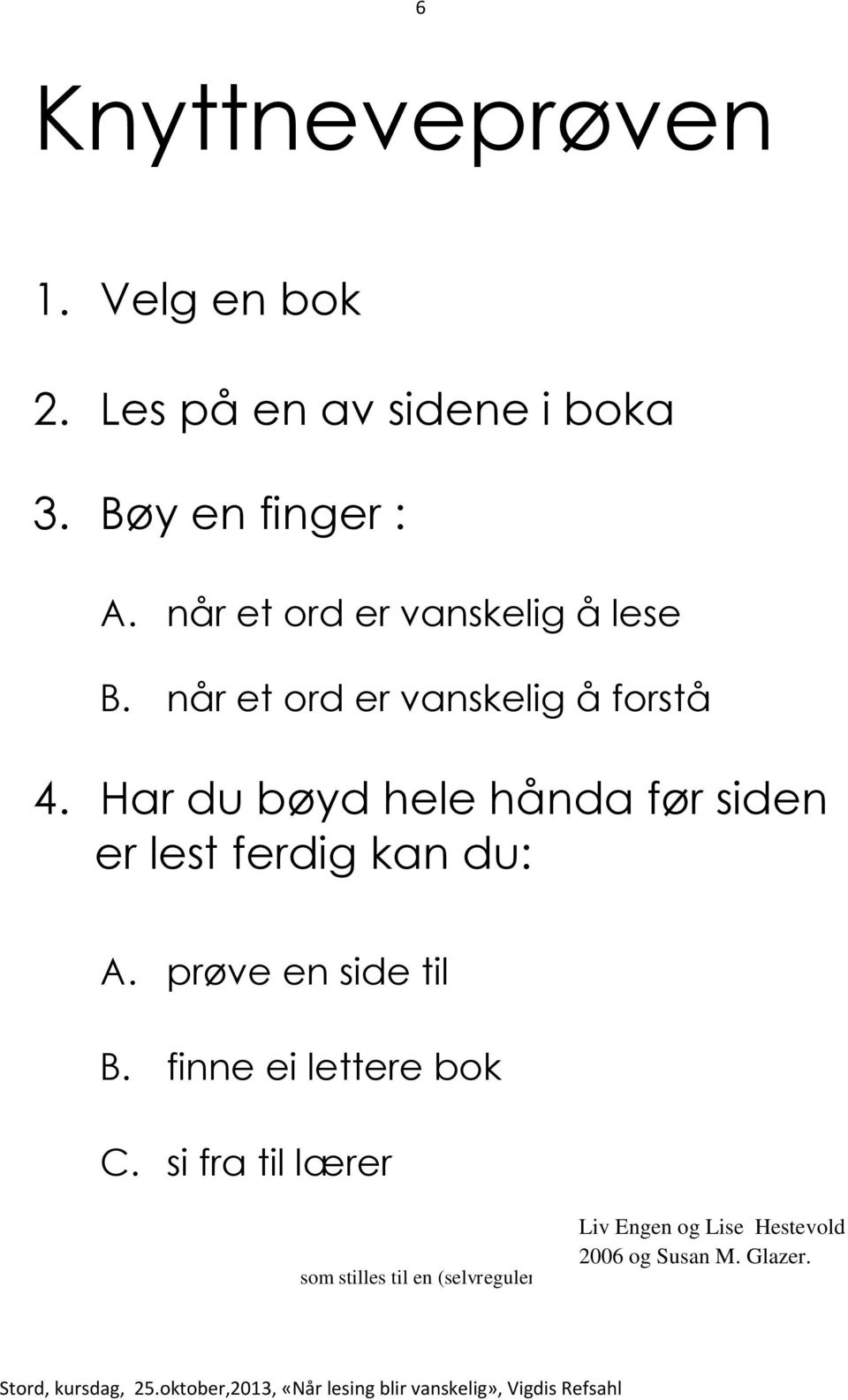 Har du bøyd hele hånda før siden er lest ferdig kan du: A. prøve en side til B.