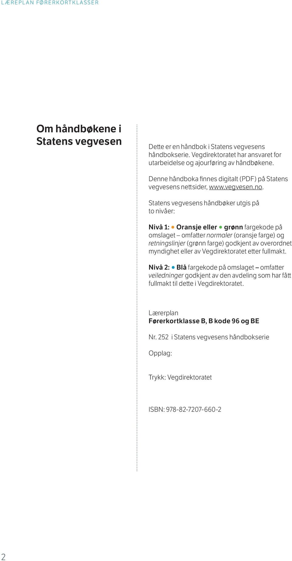 Statens vegvesens håndbøker utgis på to nivåer: Nivå 1: Oransje eller grønn fargekode på omslaget omfatter normaler (oransje farge) og retningslinjer (grønn farge) godkjent av overordnet