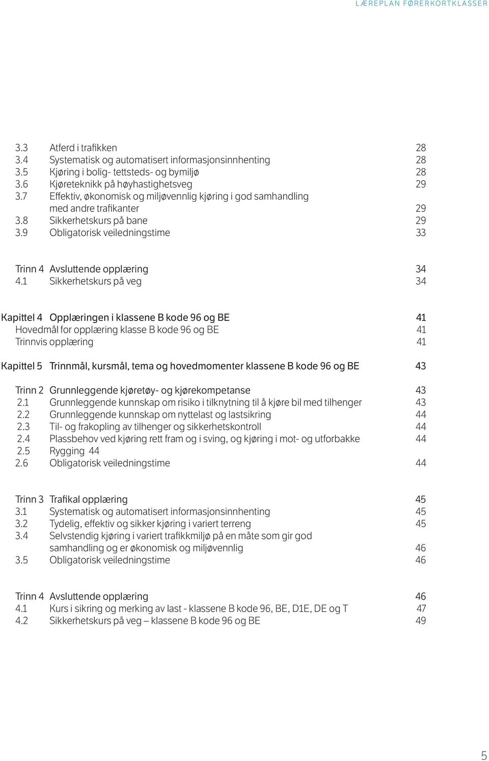 1 Sikkerhetskurs på veg 34 Kapittel 4 Opplæringen i klassene B kode 96 og BE 41 Hovedmål for opplæring klasse B kode 96 og BE 41 Trinnvis opplæring 41 Kapittel 5 Trinnmål, kursmål, tema og