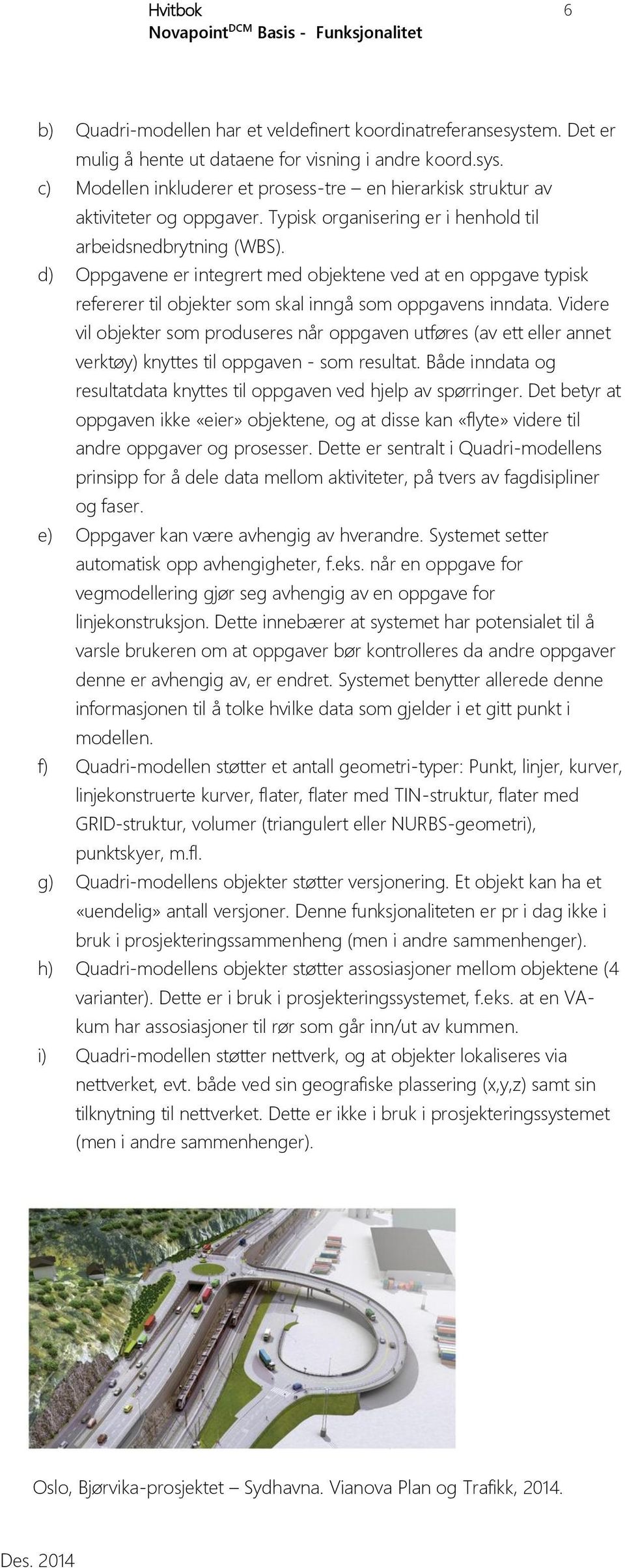 Videre vil objekter som produseres når oppgaven utføres (av ett eller annet verktøy) knyttes til oppgaven - som resultat. Både inndata og resultatdata knyttes til oppgaven ved hjelp av spørringer.