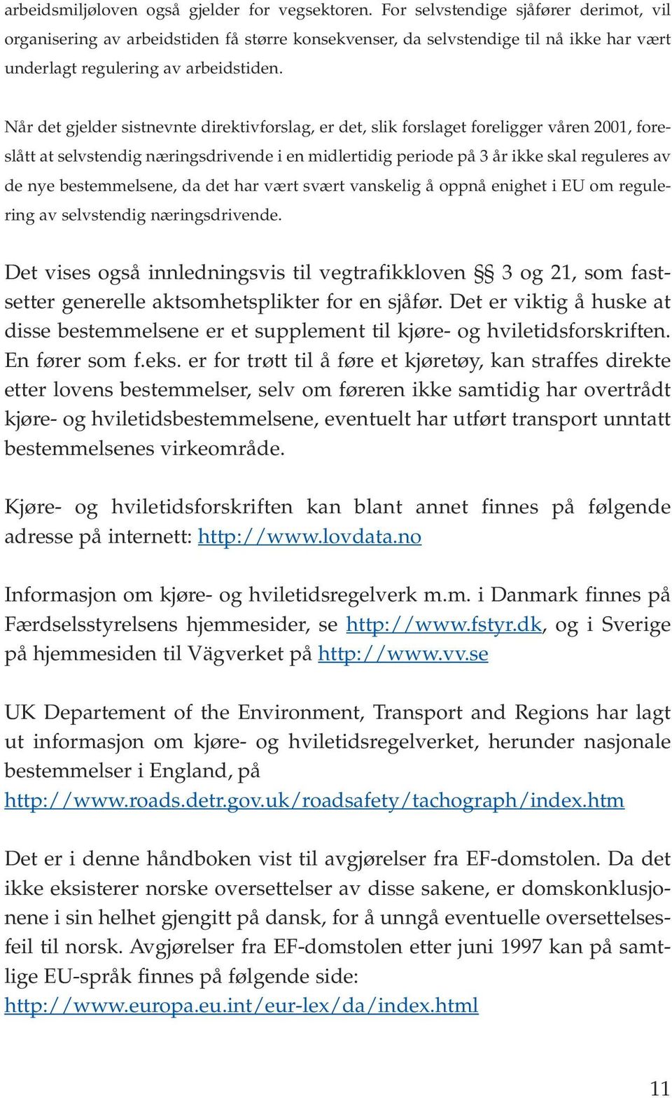 Når det gjelder sistnevnte direktivforslag, er det, slik forslaget foreligger våren 2001, foreslått at selvstendig næringsdrivende i en midlertidig periode på 3 år ikke skal reguleres av de nye