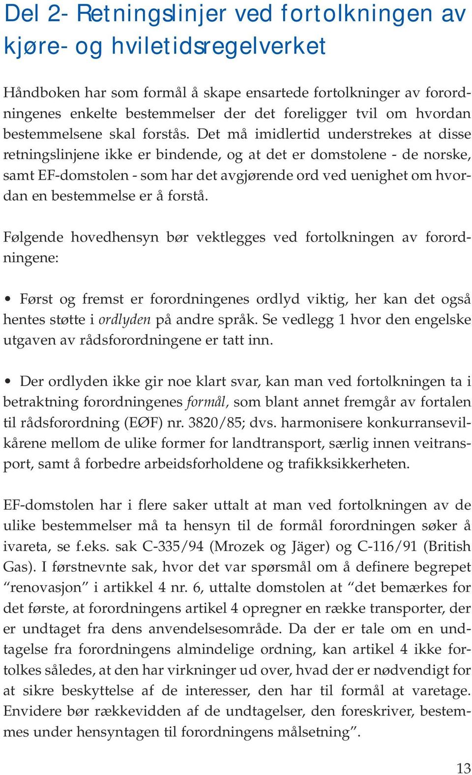 Det må imidlertid understrekes at disse retningslinjene ikke er bindende, og at det er domstolene - de norske, samt EF-domstolen - som har det avgjørende ord ved uenighet om hvordan en bestemmelse er