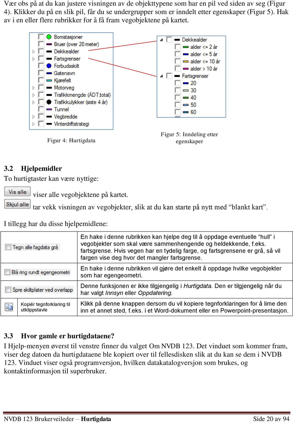 2 Hjelpemidler To hurtigtaster kan være nyttige: viser alle vegobjektene på kartet. tar vekk visningen av vegobjekter, slik at du kan starte på nytt med blankt kart.