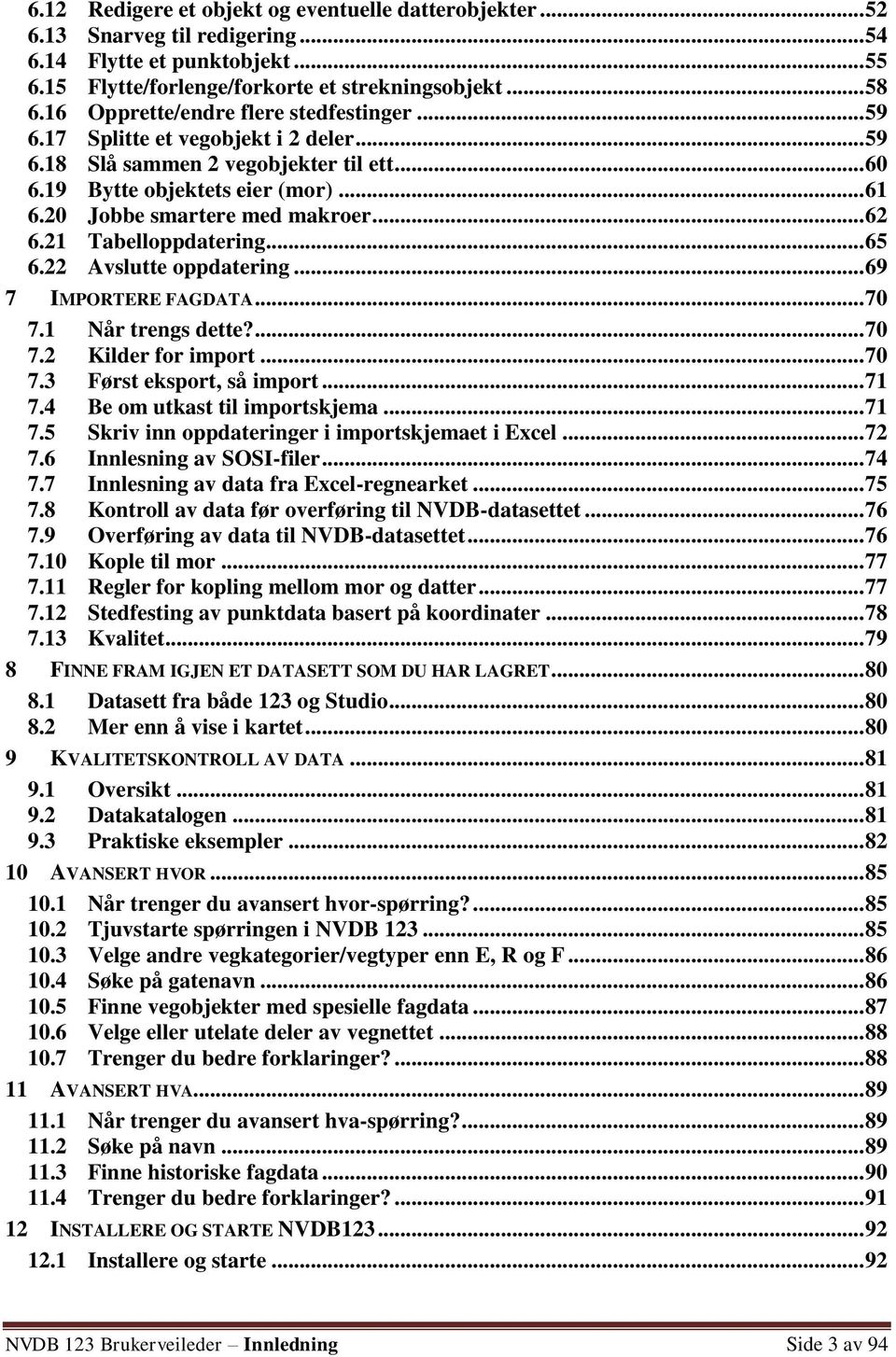 .. 62 6.21 Tabelloppdatering... 65 6.22 Avslutte oppdatering... 69 7 IMPORTERE FAGDATA... 70 7.1 Når trengs dette?... 70 7.2 Kilder for import... 70 7.3 Først eksport, så import... 71 7.