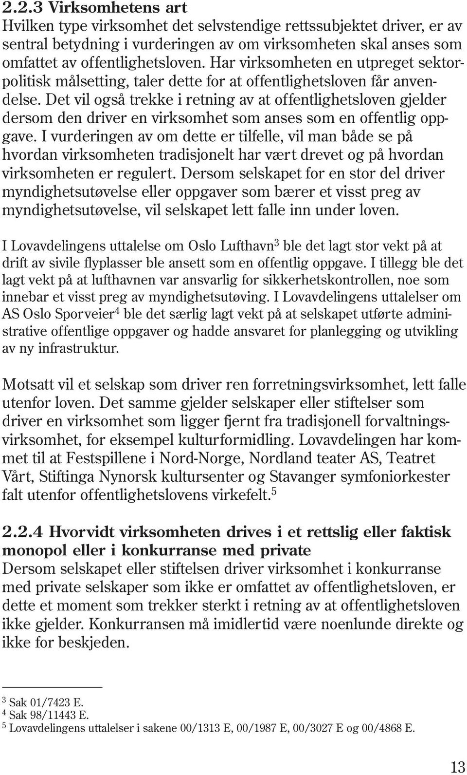 Det vil også trekke i retning av at offentlighetsloven gjelder dersom den driver en virksomhet som anses som en offentlig oppgave.