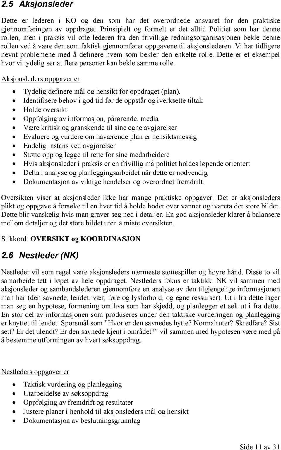 oppgavene til aksjonslederen. Vi har tidligere nevnt problemene med å definere hvem som bekler den enkelte rolle. Dette er et eksempel hvor vi tydelig ser at flere personer kan bekle samme rolle.