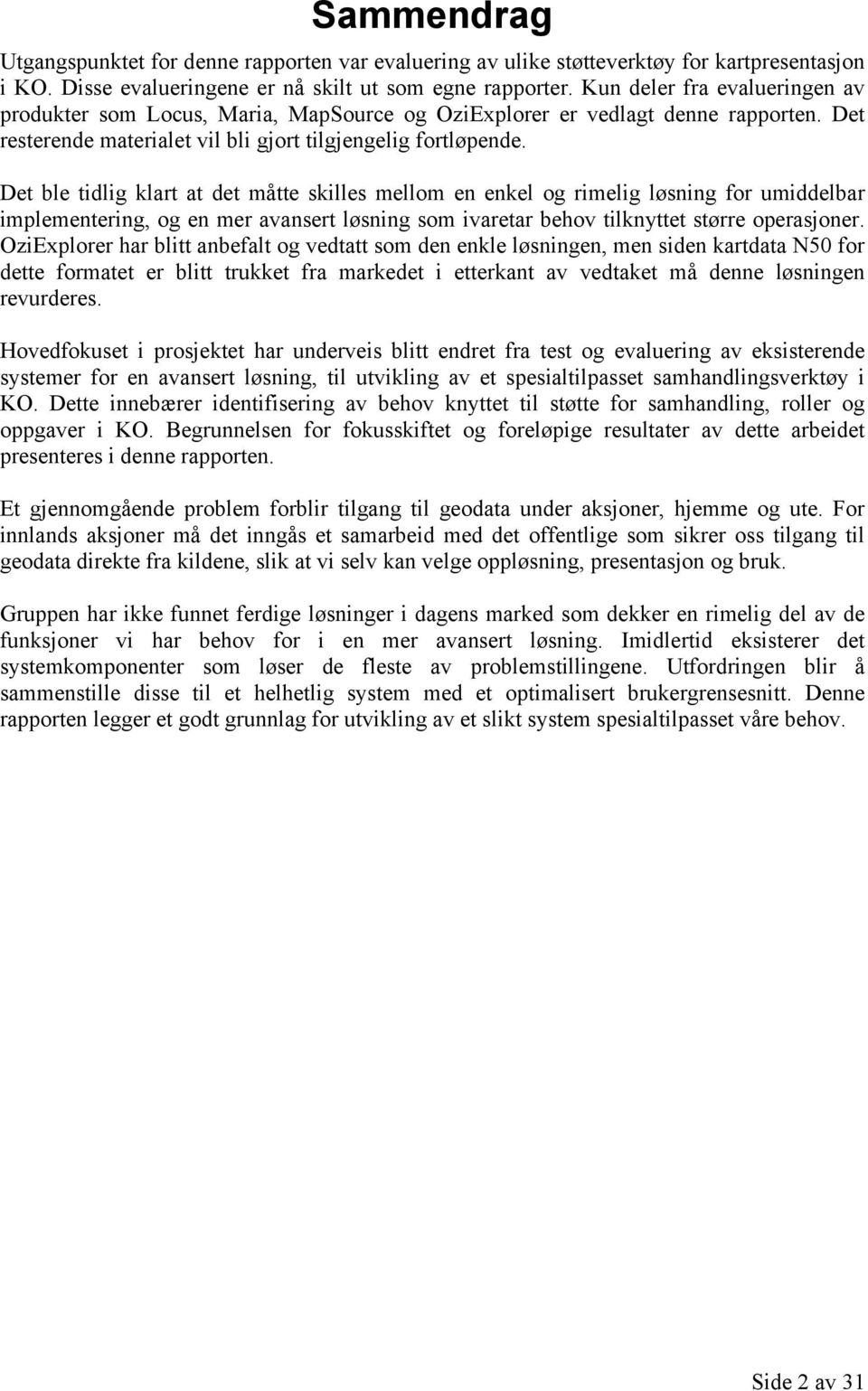 Det ble tidlig klart at det måtte skilles mellom en enkel og rimelig løsning for umiddelbar implementering, og en mer avansert løsning som ivaretar behov tilknyttet større operasjoner.