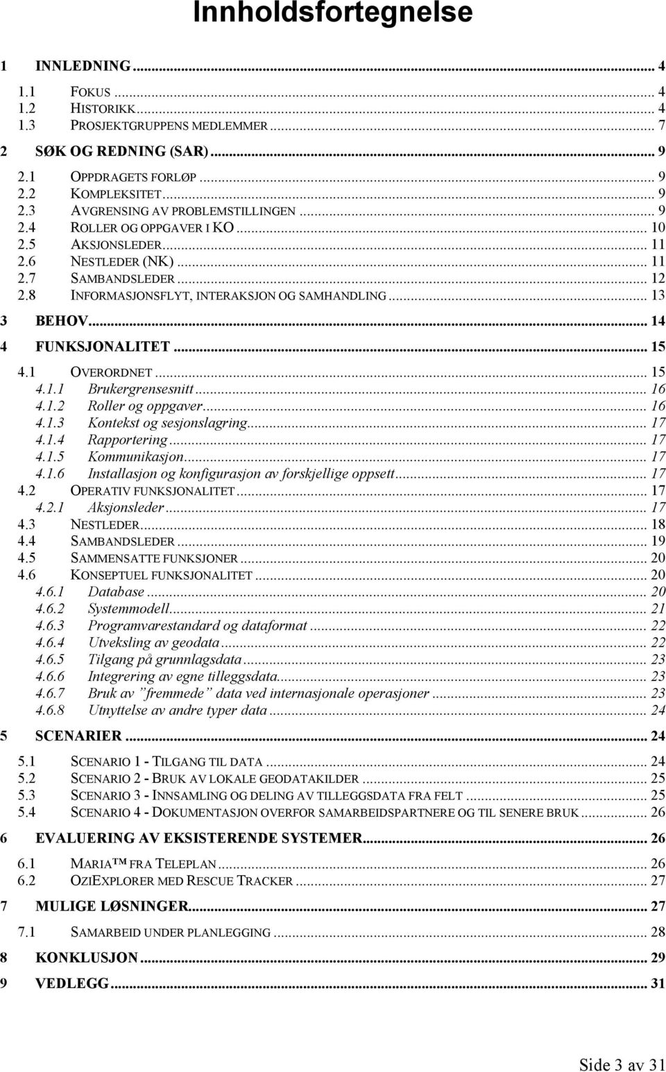.. 15 4.1 OVERORDNET... 15 4.1.1 Brukergrensesnitt... 16 4.1.2 Roller og oppgaver... 16 4.1.3 Kontekst og sesjonslagring... 17 4.1.4 Rapportering... 17 4.1.5 Kommunikasjon... 17 4.1.6 Installasjon og konfigurasjon av forskjellige oppsett.
