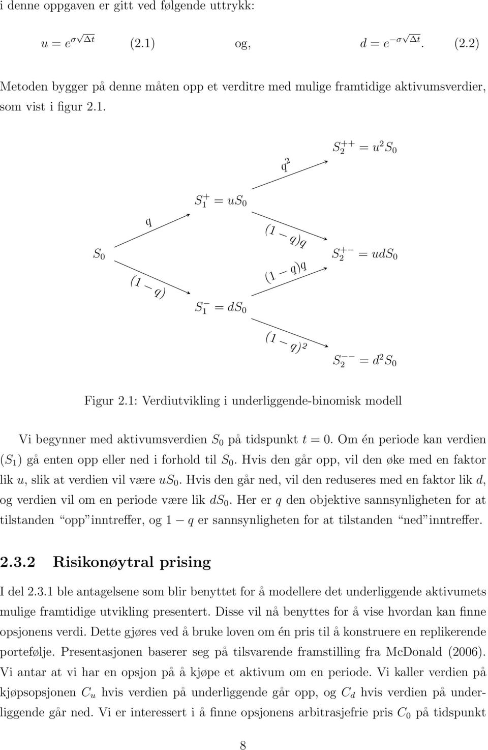 Hvis den går opp, vil den øke med en faktor lik u, slik at verdien vil være us 0. Hvis den går ned, vil den reduseres med en faktor lik d, og verdien vil om en periode være lik ds 0.