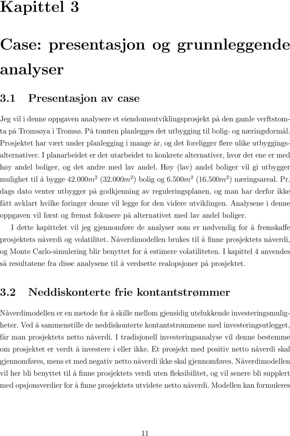 I planarbeidet er det utarbeidet to konkrete alternativer, hvor det ene er med høy andel boliger, og det andre med lav andel. Høy (lav) andel boliger vil gi utbygger mulighet til å bygge 42.