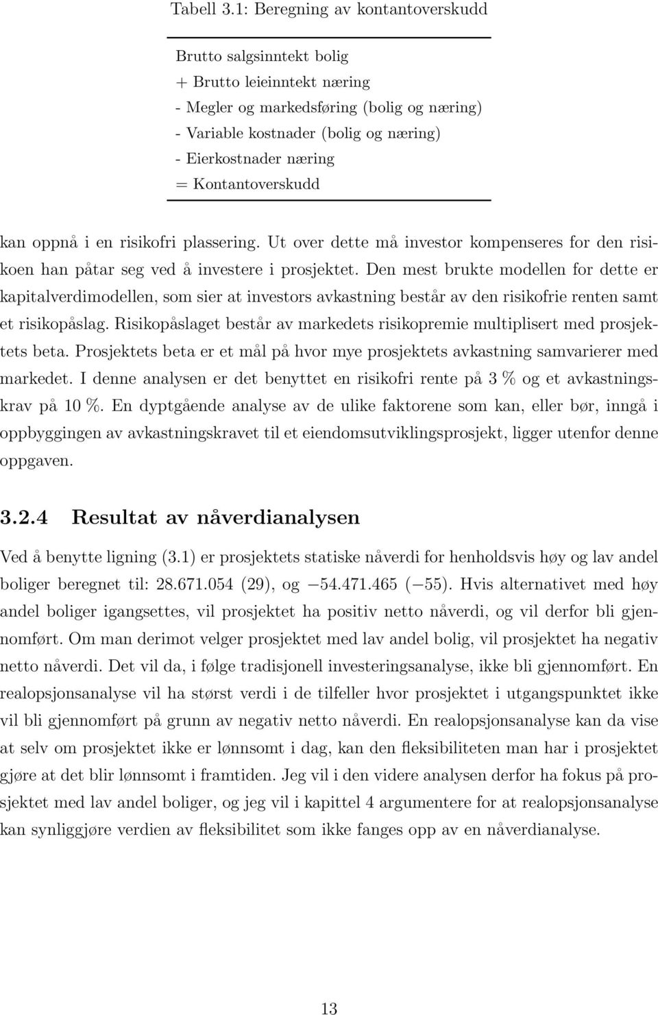 Kontantoverskudd kan oppnå i en risikofri plassering. Ut over dette må investor kompenseres for den risikoen han påtar seg ved å investere i prosjektet.