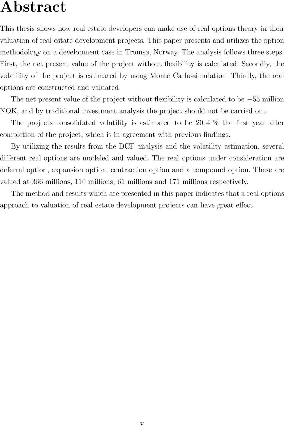 First, the net present value of the project without flexibility is calculated. Secondly, the volatility of the project is estimated by using Monte Carlo-simulation.