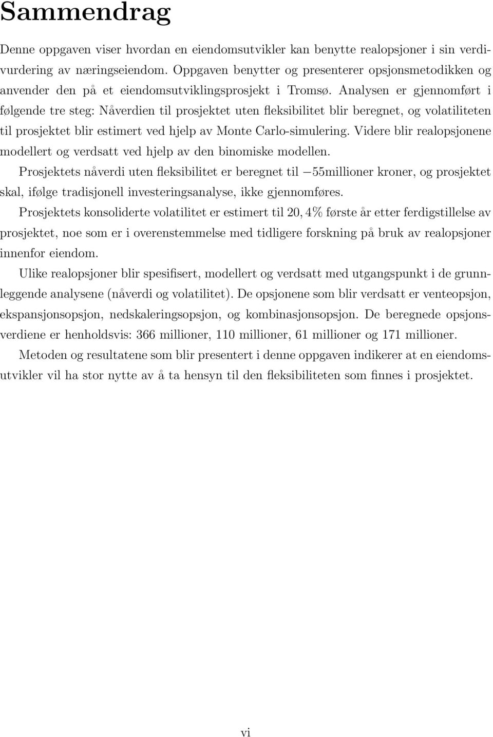 Analysen er gjennomført i følgende tre steg: Nåverdien til prosjektet uten fleksibilitet blir beregnet, og volatiliteten til prosjektet blir estimert ved hjelp av Monte Carlo-simulering.