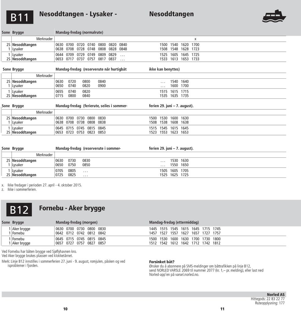 .. 1533 1613 1653 1733 Sone Brygge (reserverute når hurtigbåt ikke kan benyttes) 2S Nesoddtangen 0630 0720 0800 0840... 1540 1640 1 Lysaker 0650 0740 0820 0900.