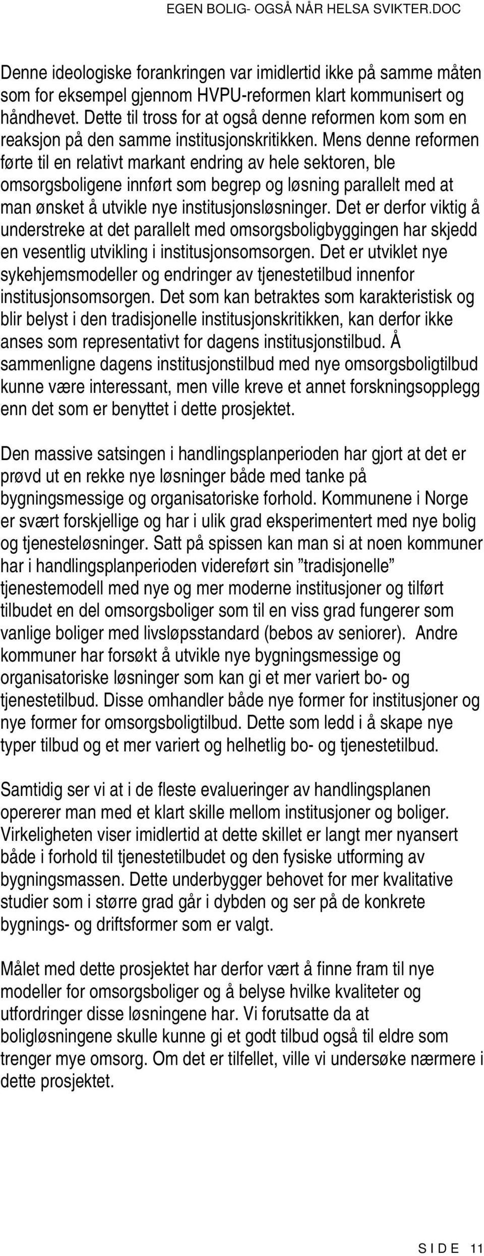 Mens denne reformen førte til en relativt markant endring av hele sektoren, ble omsorgsboligene innført som begrep og løsning parallelt med at man ønsket å utvikle nye institusjonsløsninger.