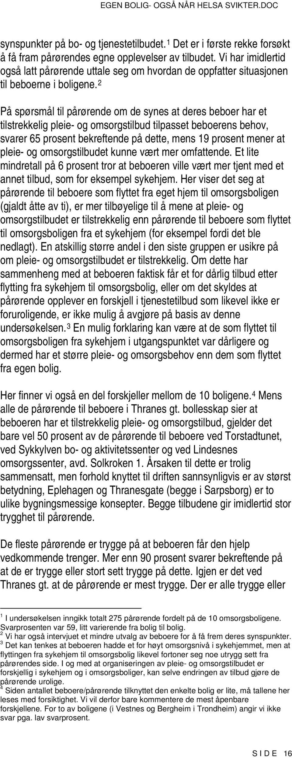 2 På spørsmål til pårørende om de synes at deres beboer har et tilstrekkelig pleie- og omsorgstilbud tilpasset beboerens behov, svarer 65 prosent bekreftende på dette, mens 19 prosent mener at pleie-