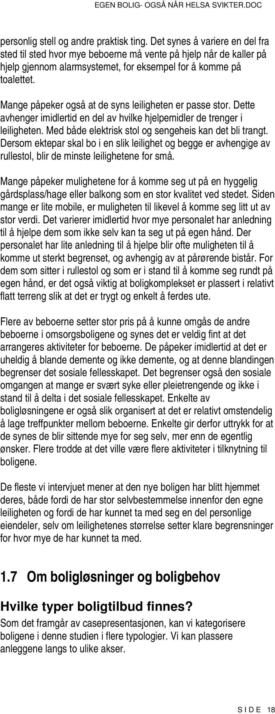 Mange påpeker også at de syns leiligheten er passe stor. Dette avhenger imidlertid en del av hvilke hjelpemidler de trenger i leiligheten. Med både elektrisk stol og sengeheis kan det bli trangt.