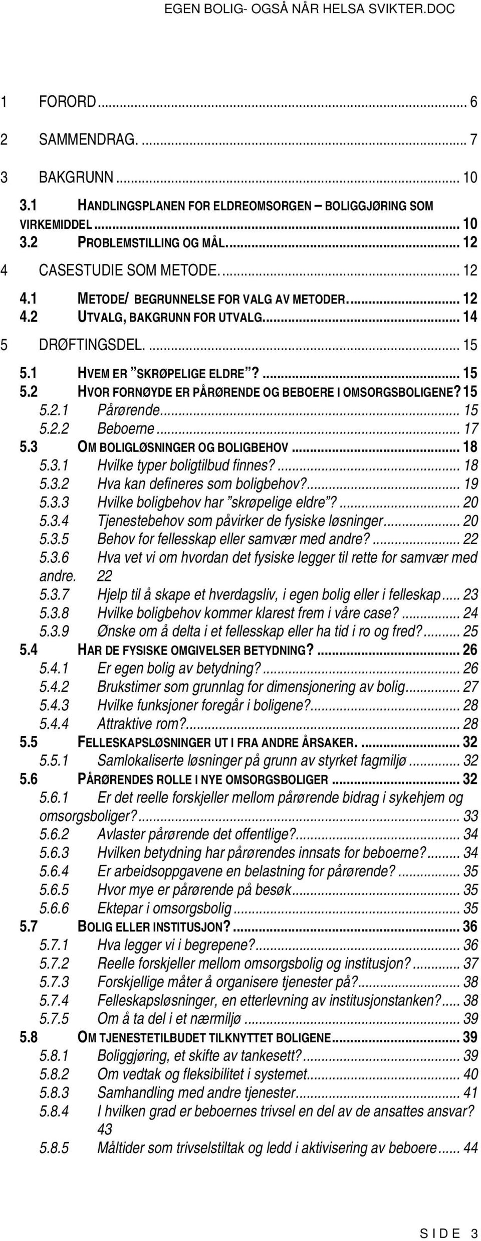 .. 17 5.3 OM BOLIGLØSNINGER OG BOLIGBEHOV... 18 5.3.1 Hvilke typer boligtilbud finnes?... 18 5.3.2 Hva kan defineres som boligbehov?... 19 5.3.3 Hvilke boligbehov har skrøpelige eldre?... 20 5.3.4 Tjenestebehov som påvirker de fysiske løsninger.