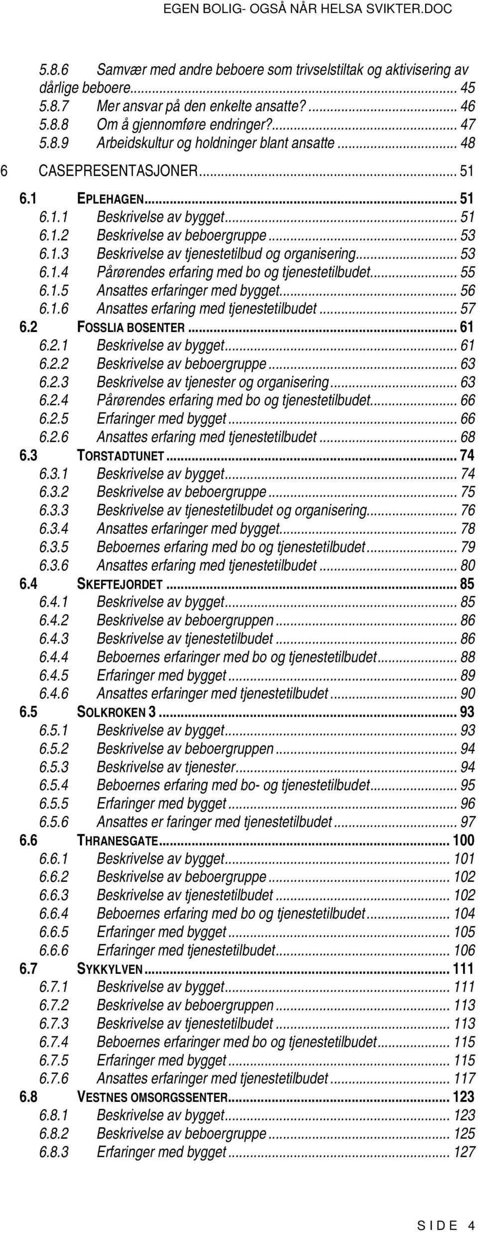 .. 55 6.1.5 Ansattes erfaringer med bygget... 56 6.1.6 Ansattes erfaring med tjenestetilbudet... 57 6.2 FOSSLIA BOSENTER... 61 6.2.1 Beskrivelse av bygget... 61 6.2.2 Beskrivelse av beboergruppe.