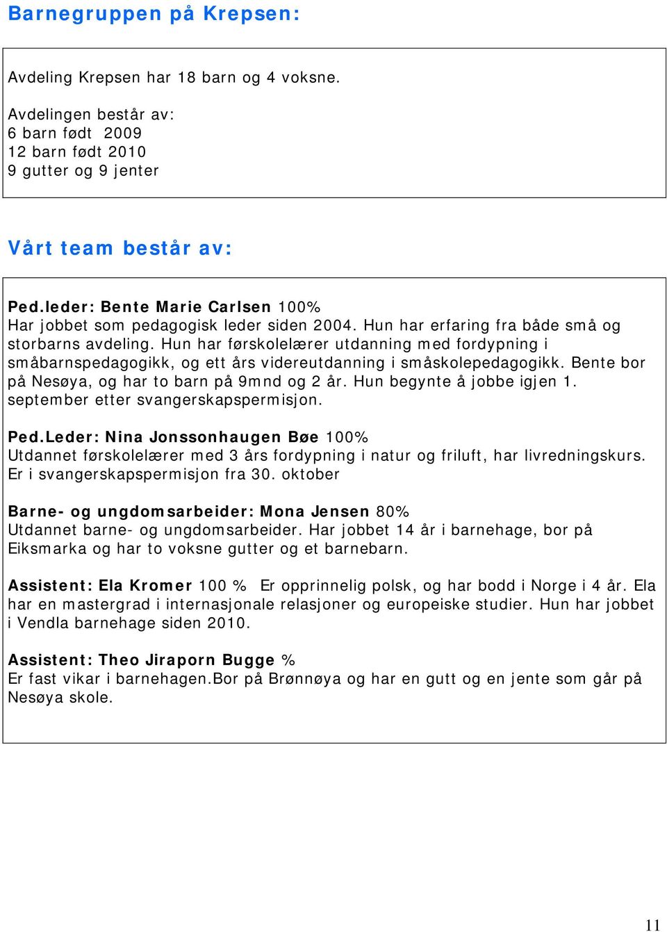 Hun har førskolelærer utdanning med fordypning i småbarnspedagogikk, og ett års videreutdanning i småskolepedagogikk. Bente bor på Nesøya, og har to barn på 9mnd og 2 år. Hun begynte å jobbe igjen 1.