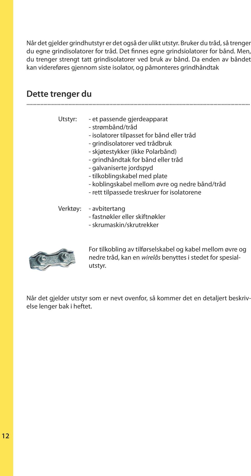 .. Utstyr: Verktøy: - et passende gjerdeapparat - strømbånd/tråd - isolatorer tilpasset for bånd eller tråd - grindisolatorer ved trådbruk - skjøtestykker (ikke Polarbånd) - grindhåndtak for bånd