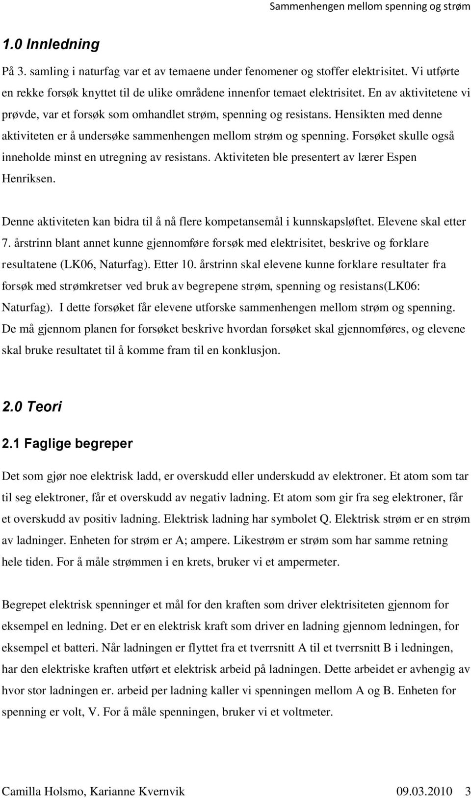 Forsøket skulle også inneholde minst en utregning av resistans. Aktiviteten ble presentert av lærer Espen Henriksen. Denne aktiviteten kan bidra til å nå flere kompetansemål i kunnskapsløftet.