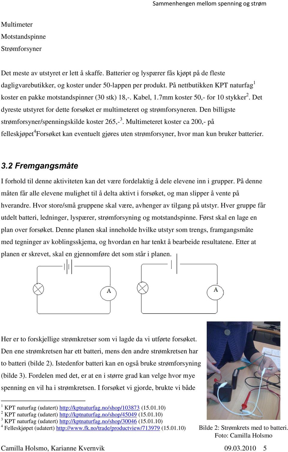 Den billigste strømforsyner/spenningskilde koster 265,- 3. Multimeteret koster ca 200,- på felleskjøpet 4 Forsøket kan eventuelt gjøres uten strømforsyner, hvor man kun bruker batterier. 3.2 Fremgangsmåte I forhold til denne aktiviteten kan det være fordelaktig å dele elevene inn i grupper.