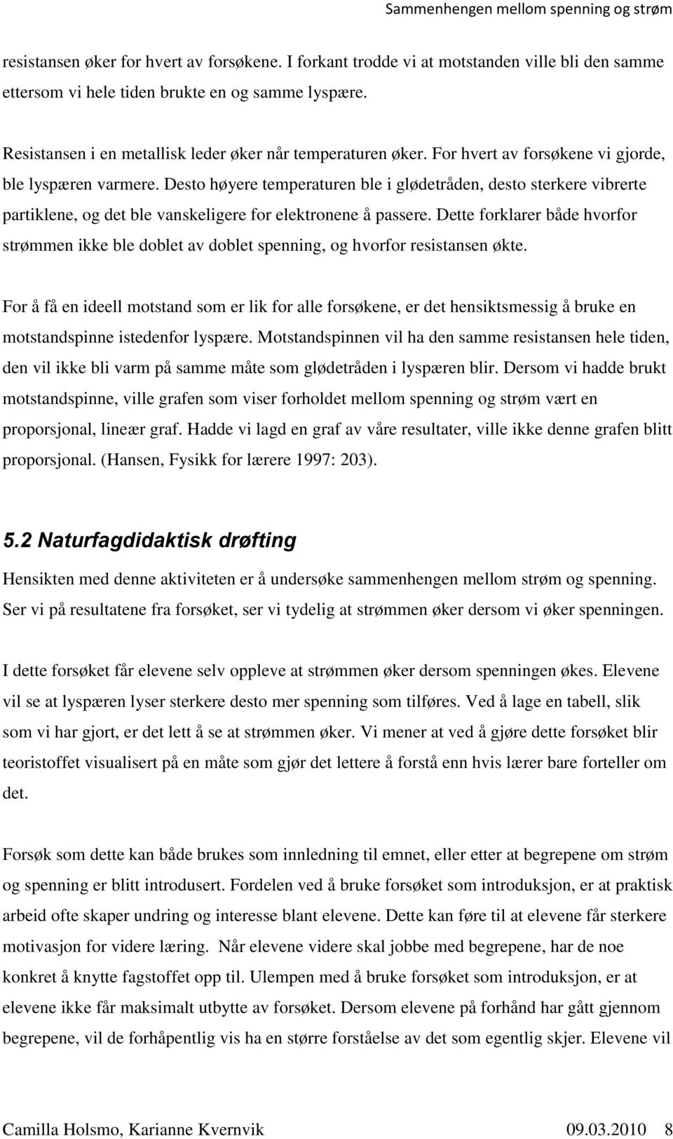 Desto høyere temperaturen ble i glødetråden, desto sterkere vibrerte partiklene, og det ble vanskeligere for elektronene å passere.