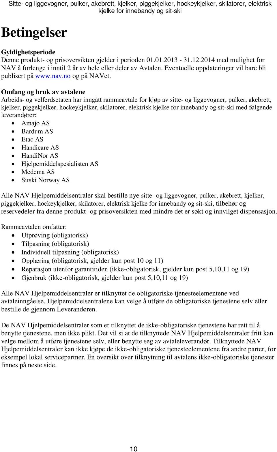 Omfang og bruk av avtalene Arbeids- og velferdsetaten har inngått rammeavtale for kjøp av sitte- og liggevogner, pulker, akebrett, kjelker, piggekjelker, hockeykjelker, skilatorer, elektrisk kjelke