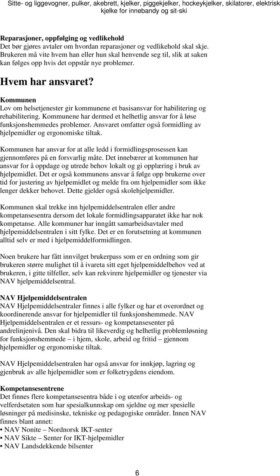 Kommunen Lov om helsetjenester gir kommunene et basisansvar for habilitering og rehabilitering. Kommunene har dermed et helhetlig ansvar for å løse funksjonshemmedes problemer.