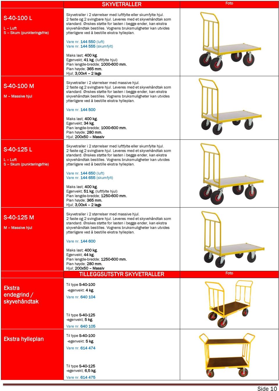 144 555 (skumfylt) Maks last; 400 kg. Egenvekt; 41 kg. (luftfylte hjul) Plan lengde-bredde; 1000-600 mm. Plan høyde; 365 mm. S-40-100 M Skyvetraller i 2 størrelser med massive hjul.