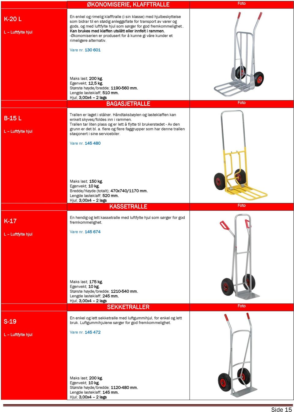 130 601 Maks last; 200 kg. Egenvekt; 12,5 kg. Største høyde/bredde; 1190-560 mm. Lengde lasteklaff; 510 mm. BAGASJETRALLE B-15 L Trallen er laget i stålrør.