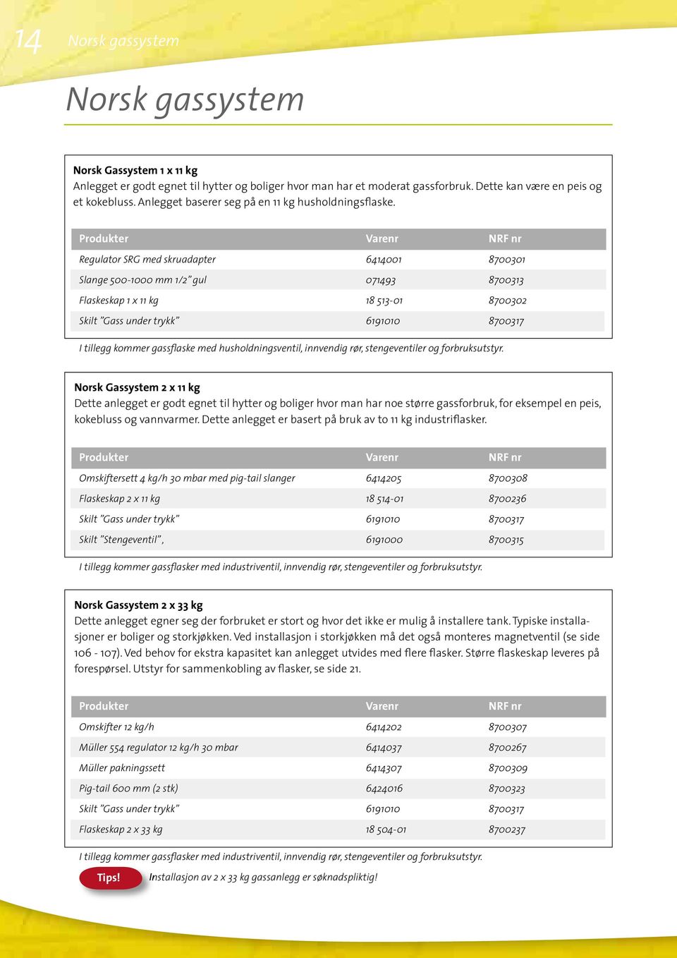 Produkter Varenr NRF nr Regulator SRG med skruadapter 6414001 8700301 Slange 500-1000 mm 1/2 gul 071493 8700313 Flaskeskap 1 x 11 kg 18 513-01 8700302 Skilt Gass under trykk 6191010 8700317 I tillegg