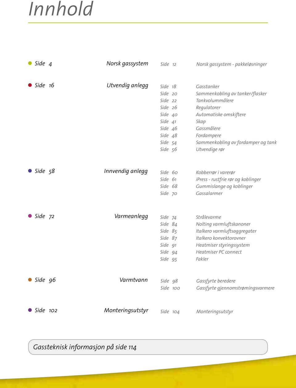 Side 61 ipress - rustfrie rør og koblinger Side 68 Gummislange og koblinger Side 70 Gassalarmer Side 72 Varmeanlegg Side 74 Side 84 Side 85 Side 87 Side 91 Side 94 Side 95 Strålevarme Nolting