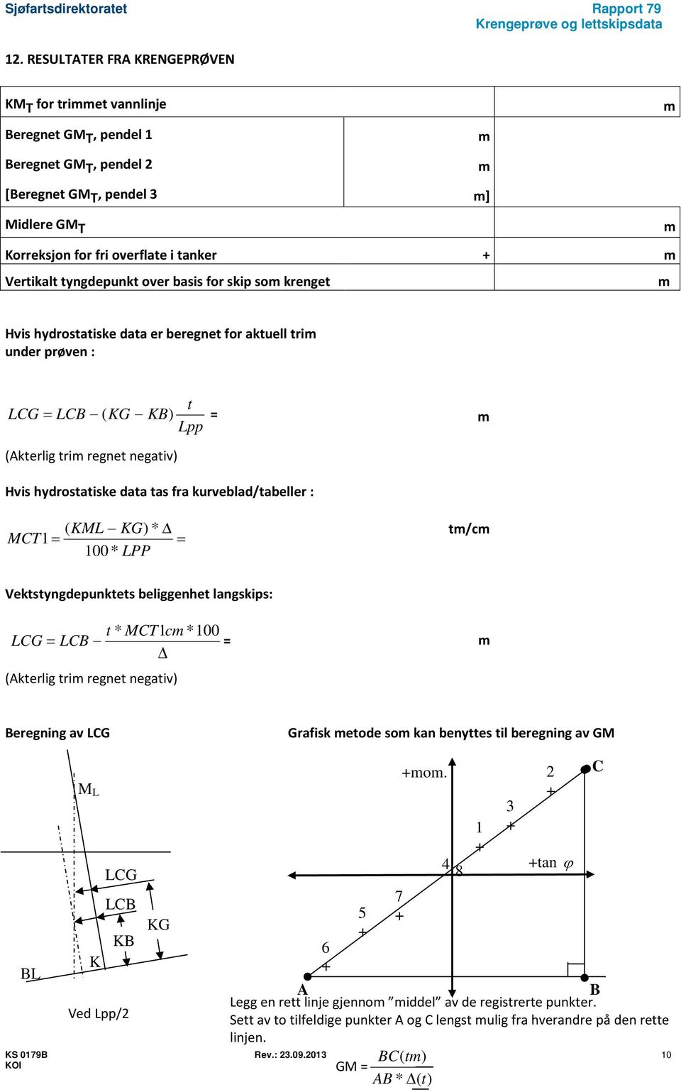 kurveblad/tabeller : ( KML KG) * MCT1 = = 100 * LPP t/c Vektstyngdepunktets beliggenhet langskips: t * MCT1c *100 LCG = LCB = (Akterlig tri regnet negativ) Beregning av LCG Grafisk etode so kan