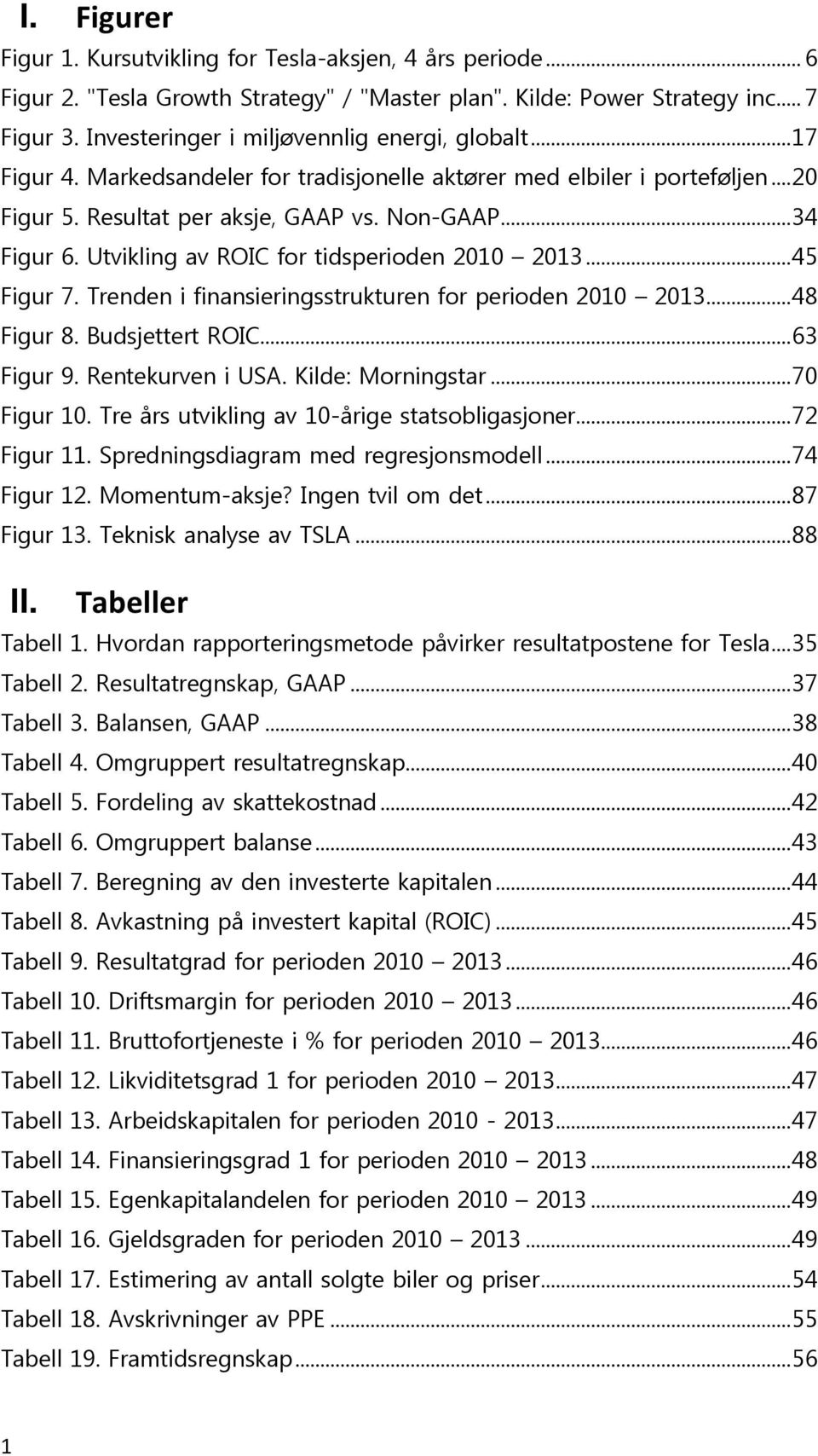 Utvikling av ROIC for tidsperioden 2010 2013... 45 Figur 7. Trenden i finansieringsstrukturen for perioden 2010 2013... 48 Figur 8. Budsjettert ROIC... 63 Figur 9. Rentekurven i USA.