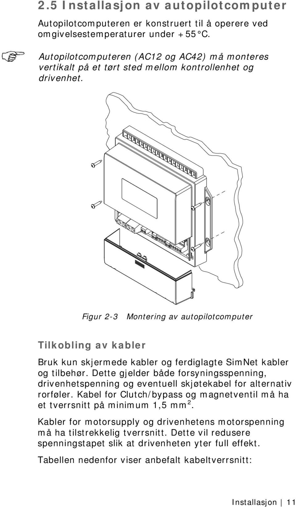 Figur 2-3 Montering av autopilotcomputer Tilkobling av kabler Bruk kun skjermede kabler og ferdiglagte SimNet kabler og tilbehør.