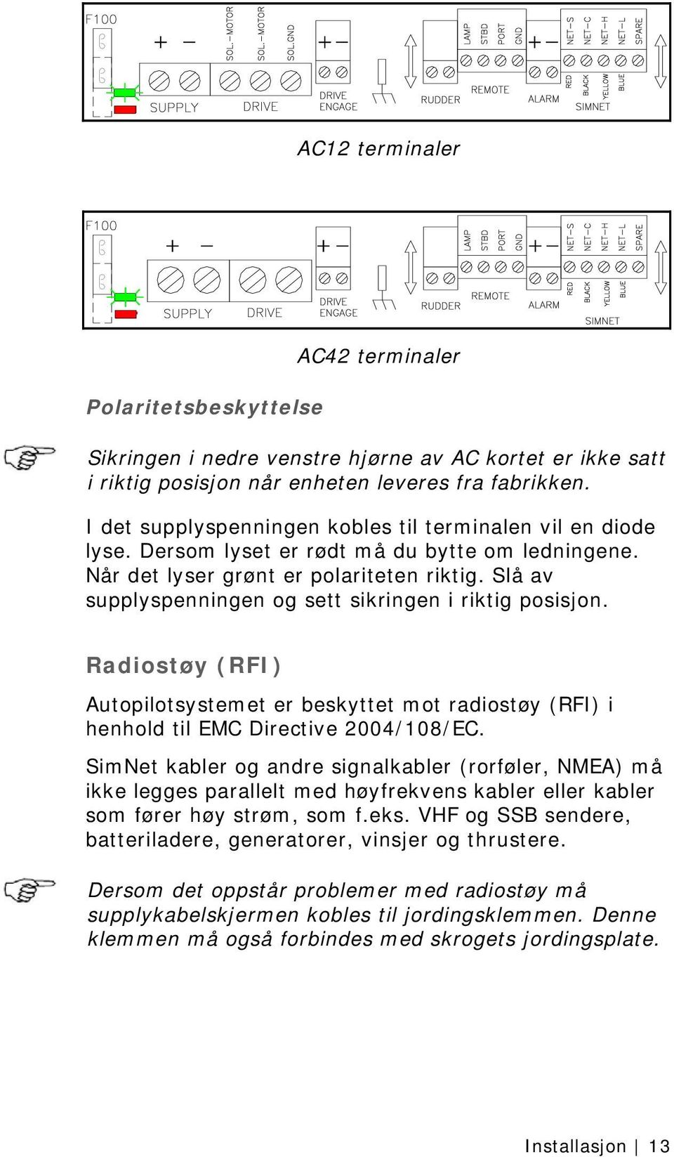 Slå av supplyspenningen og sett sikringen i riktig posisjon. Radiostøy (RFI) Autopilotsystemet er beskyttet mot radiostøy (RFI) i henhold til EMC Directive 2004/108/EC.