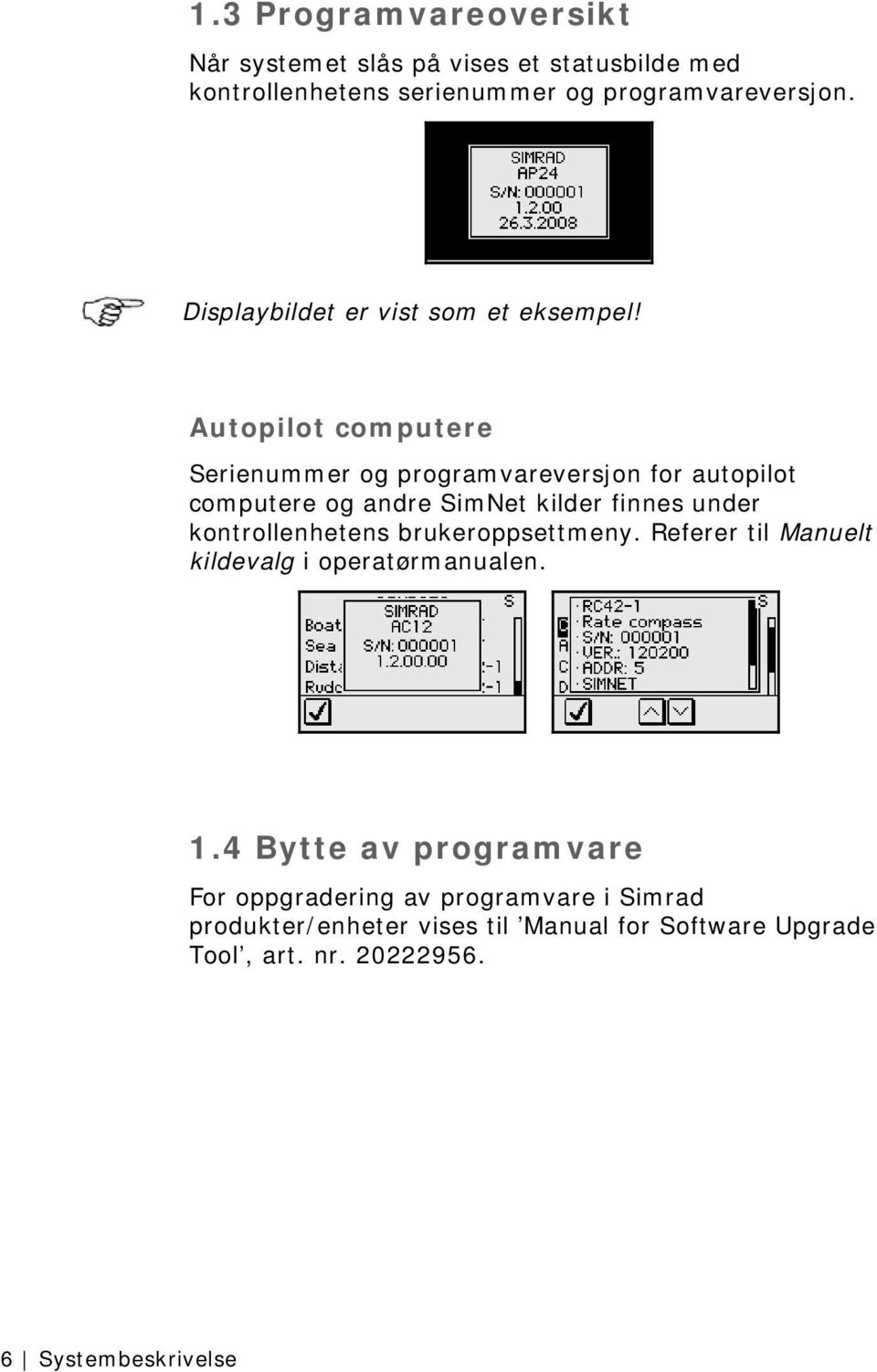 Autopilot computere Serienummer og programvareversjon for autopilot computere og andre SimNet kilder finnes under kontrollenhetens