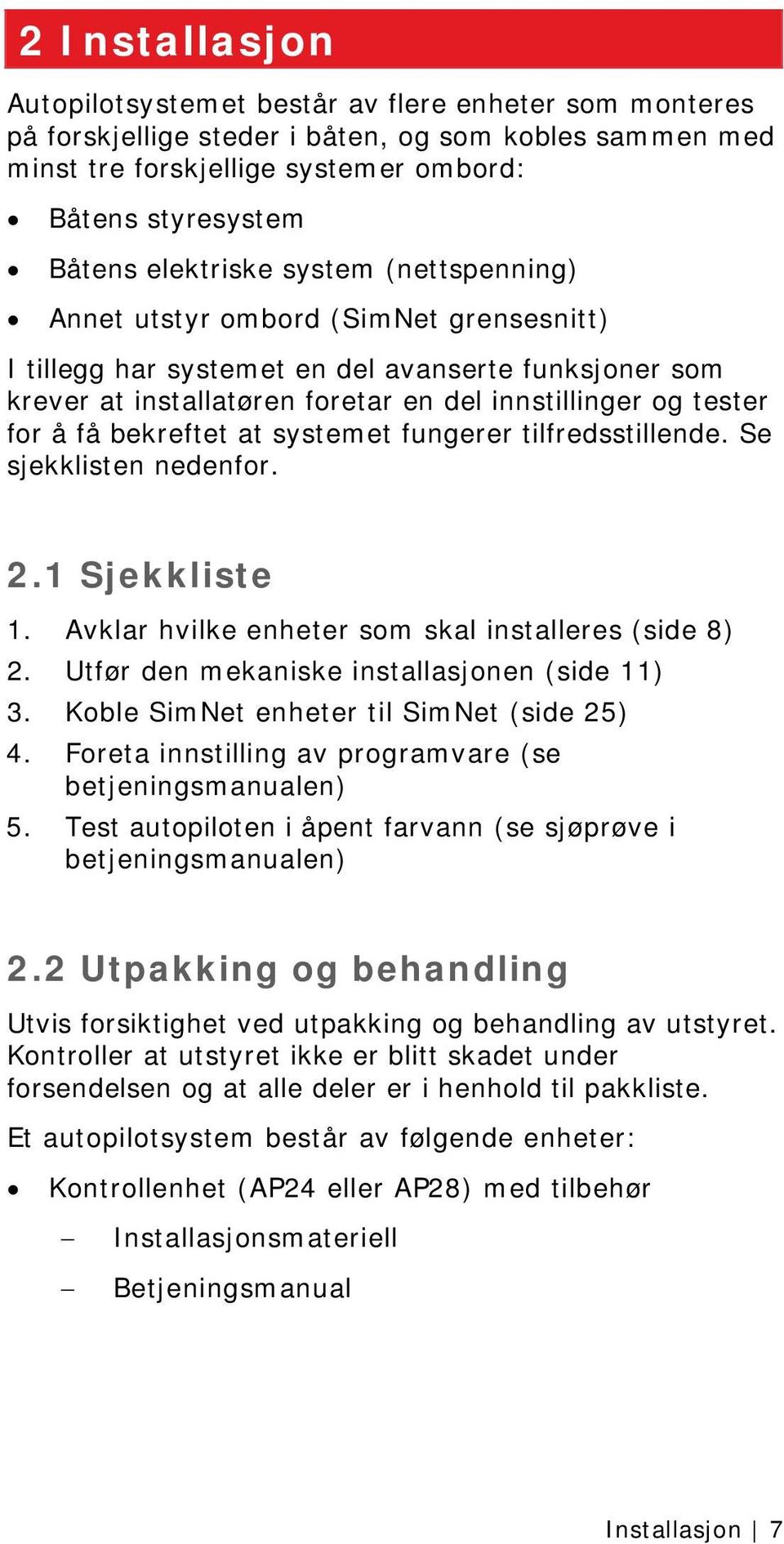 få bekreftet at systemet fungerer tilfredsstillende. Se sjekklisten nedenfor. 2.1 Sjekkliste 1. Avklar hvilke enheter som skal installeres (side 8) 2. Utfør den mekaniske installasjonen (side 11) 3.