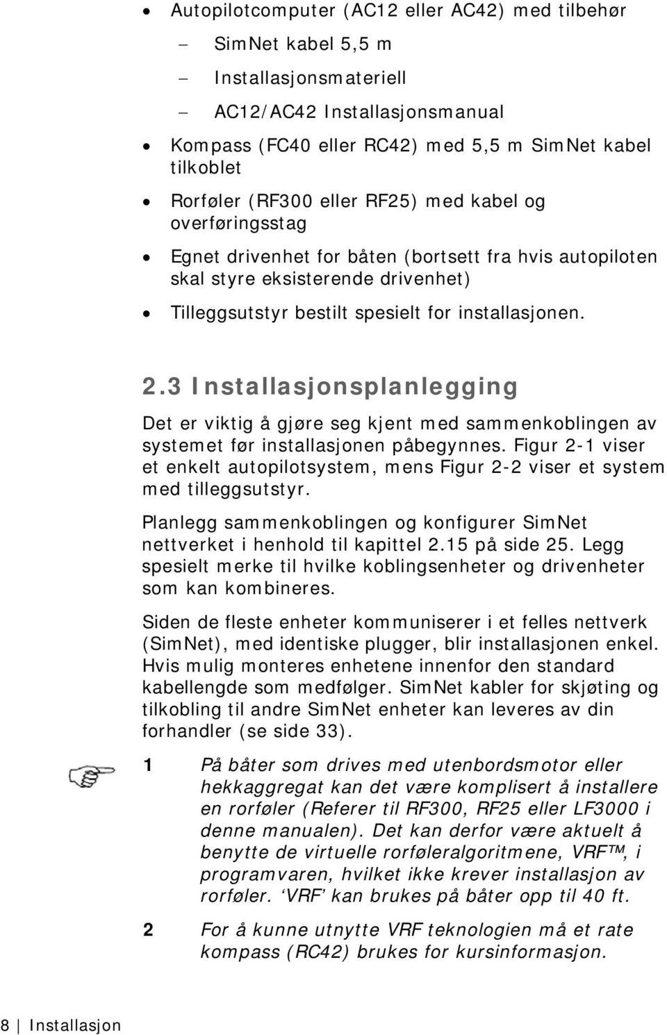 3 Installasjonsplanlegging Det er viktig å gjøre seg kjent med sammenkoblingen av systemet før installasjonen påbegynnes.