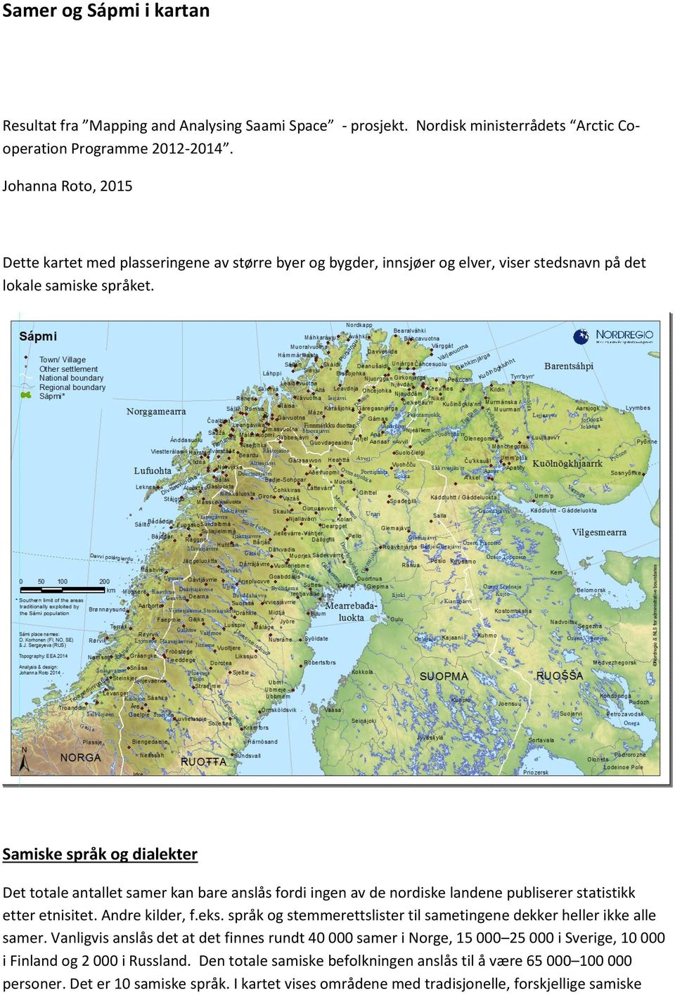 Samiske språk og dialekter Det totale antallet samer kan bare anslås fordi ingen av de nordiske landene publiserer statistikk etter etnisitet. Andre kilder, f.eks.