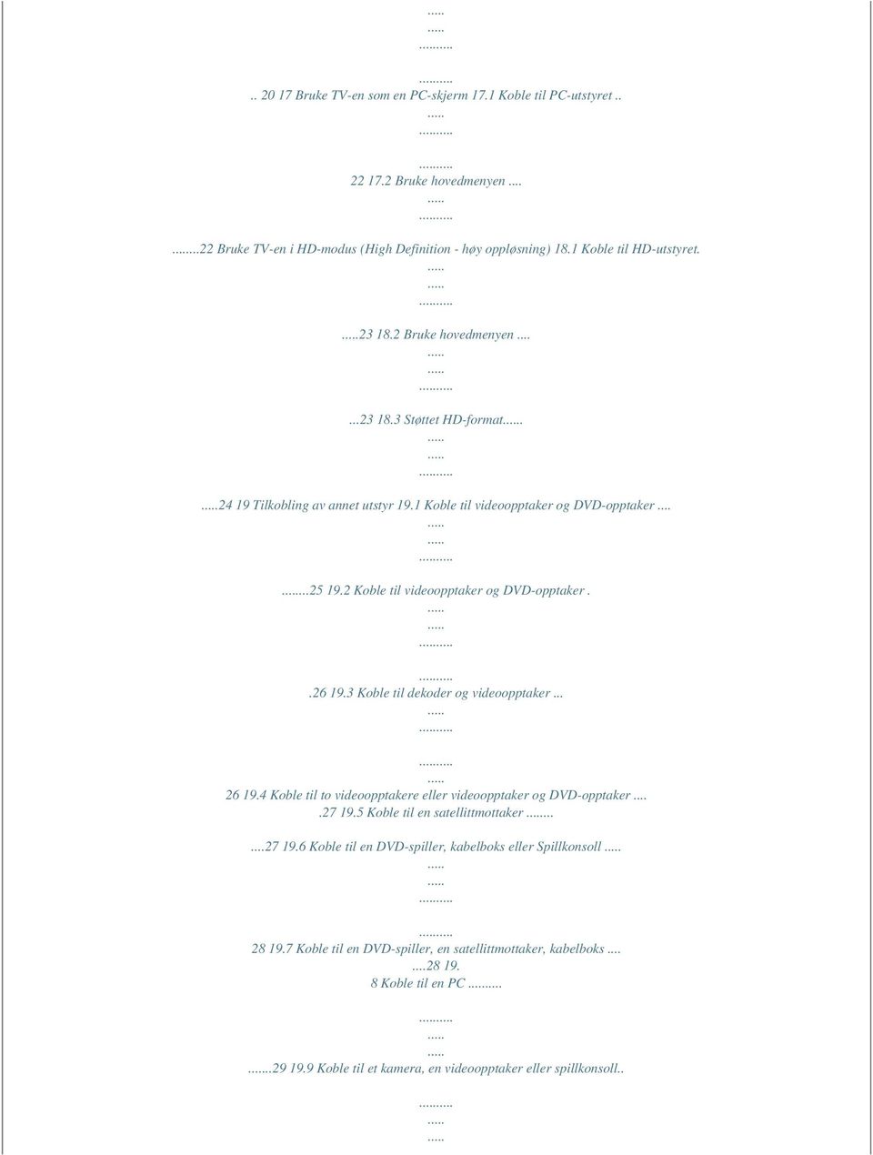 .26 19.3 Koble til dekoder og videoopptaker... 26 19.4 Koble til to videoopptakere eller videoopptaker og DVD-opptaker....27 19.5 Koble til en satellittmottaker......27 19.6 Koble til en DVD-spiller, kabelboks eller Spillkonsoll 28 19.