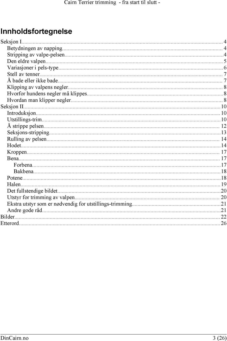 .. 10 Utstillings-trim...10 Å strippe pelsen... 12 Seksjons-stripping...13 Rulling av pelsen... 14 Hodet...14 Kroppen... 17 Bena... 17 Forbena...17 Bakbena...18 Potene...18 Halen.