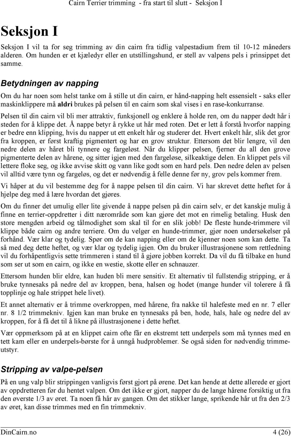 Betydningen av napping Om du har noen som helst tanke om å stille ut din cairn, er hånd-napping helt essensielt - saks eller maskinklippere må aldri brukes på pelsen til en cairn som skal vises i en