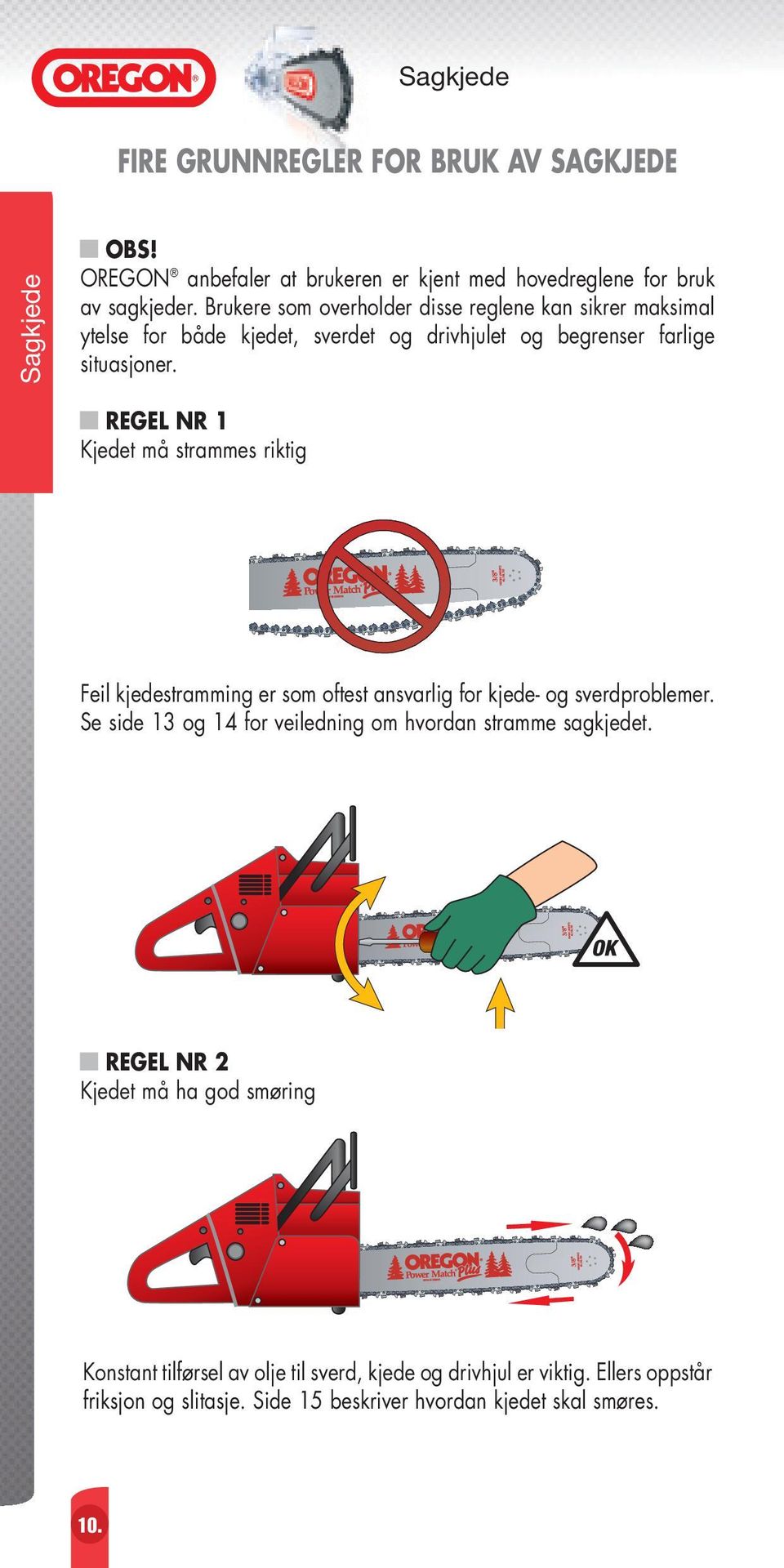 REGEL NR 1 Kjedet må strammes riktig Feil kjedestramming er som oftest ansvarlig for kjede- og sverdproblemer.